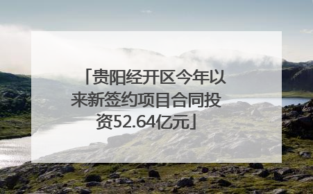 贵阳经开区今年以来新签约项目合同投资52.64亿元